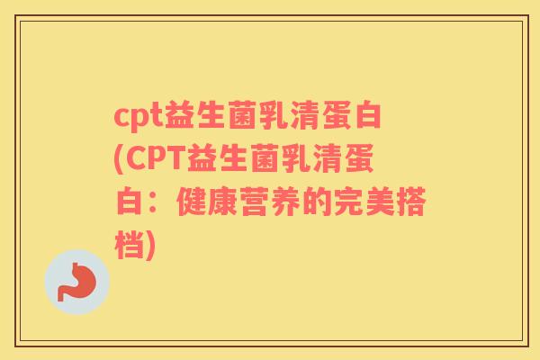 cpt益生菌乳清蛋白(CPT益生菌乳清蛋白：健康营养的完美搭档)