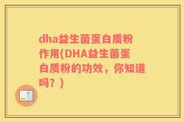 dha益生菌蛋白质粉作用(DHA益生菌蛋白质粉的功效，你知道吗？)
