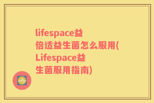 lifespace益倍适益生菌怎么服用(Lifespace益生菌服用指南)