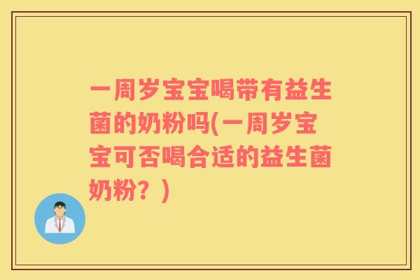 一周岁宝宝喝带有益生菌的奶粉吗(一周岁宝宝可否喝合适的益生菌奶粉？)