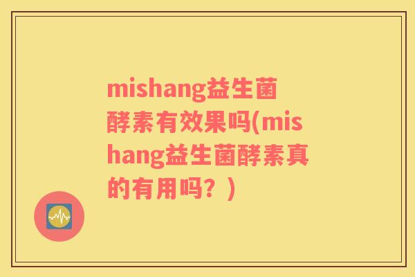 mishang益生菌酵素有效果吗(mishang益生菌酵素真的有用吗？)
