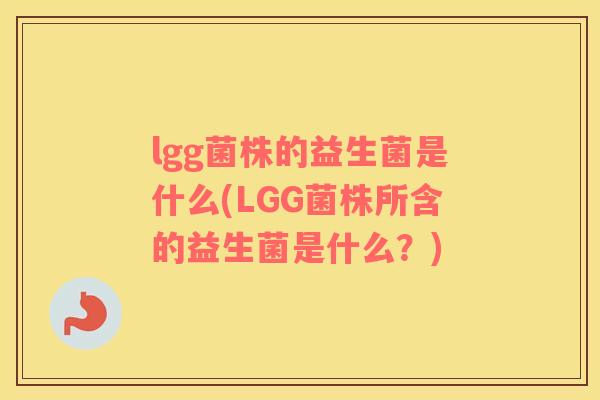 lgg菌株的益生菌是什么(LGG菌株所含的益生菌是什么？)