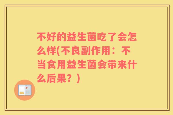 不好的益生菌吃了会怎么样(不良副作用:不当食用益生菌会带来什么后果?) 不好的益生菌吃了会怎么样(不良副作用:不当食用益生菌会带来什么后果?)