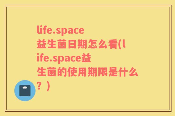 life.space益生菌日期怎么看(life.space益生菌的使用期限是什么？)