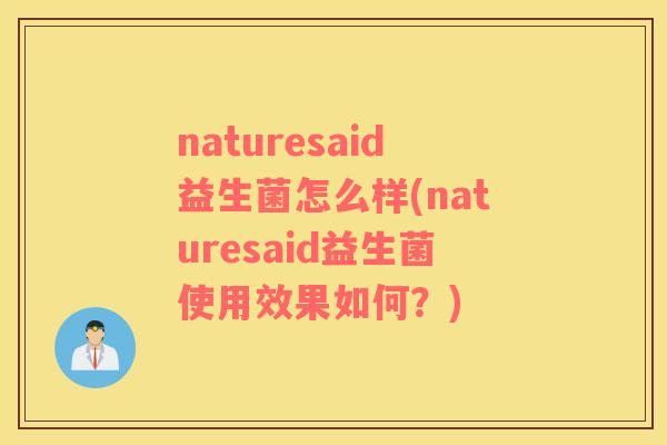 naturesaid益生菌怎么样(naturesaid益生菌使用效果如何？)