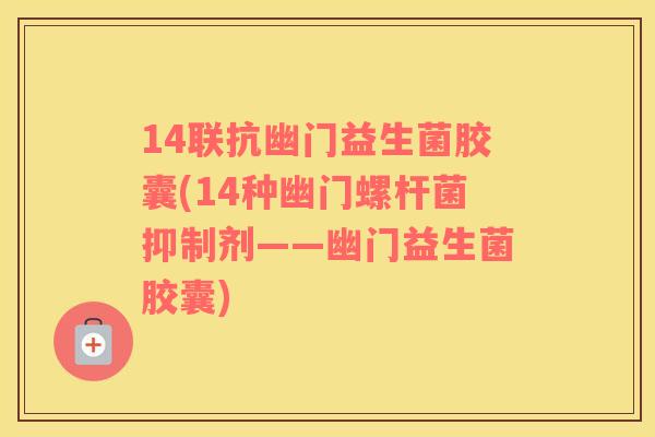 14联抗幽门益生菌胶囊(14种幽门螺杆菌抑制剂——幽门益生菌胶囊)