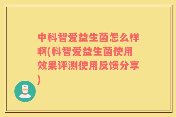 中科智爱益生菌怎么样啊(科智爱益生菌使用效果评测使用反馈分享)