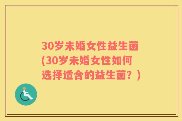 30岁未婚女性益生菌(30岁未婚女性如何选择适合的益生菌？)