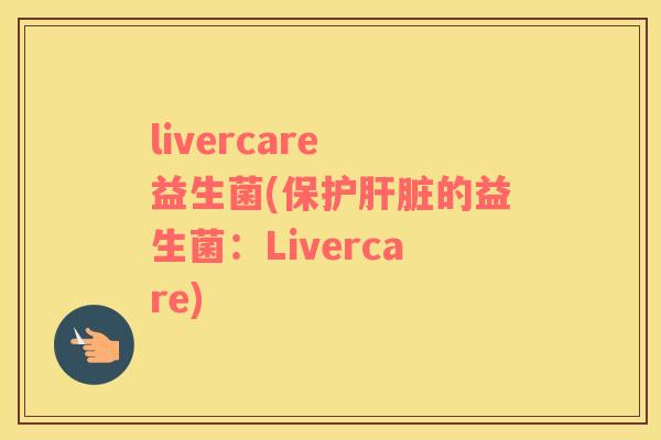 livercare 益生菌(保护肝脏的益生菌：Livercare)