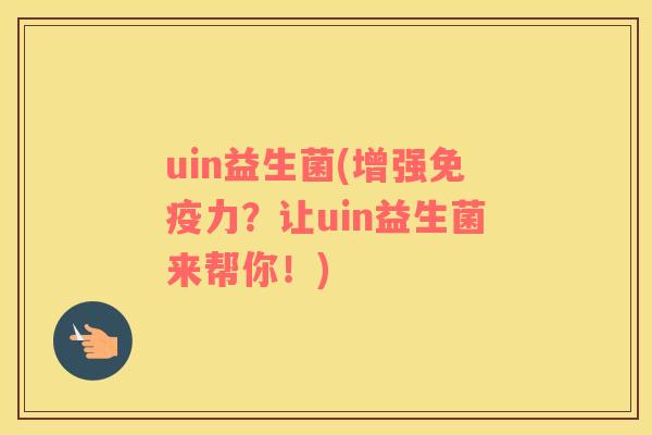 uin益生菌(增强免疫力？让uin益生菌来帮你！)