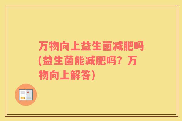 万物向上益生菌减肥吗(益生菌能减肥吗？万物向上解答)