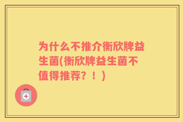 为什么不推介衡欣牌益生菌(衡欣牌益生菌不值得推荐？！)