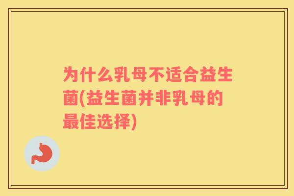 为什么乳母不适合益生菌(益生菌并非乳母的佳选择)