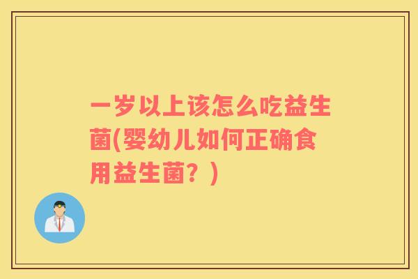 一岁以上该怎么吃益生菌(婴幼儿如何正确食用益生菌？)