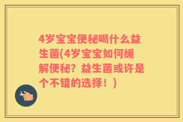 4岁宝宝便秘喝什么益生菌(4岁宝宝如何缓解便秘？益生菌或许是个不错的选择！)