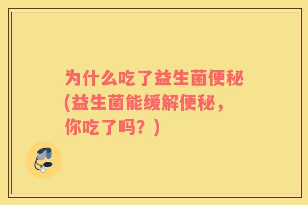 为什么吃了益生菌便秘(益生菌能缓解便秘，你吃了吗？)