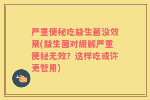严重吃益生菌没效果(益生菌对缓解严重无效?这样吃或许更管用) 严重吃益生菌没效果(益生菌对缓解严重无效?这样吃或许更管用)
