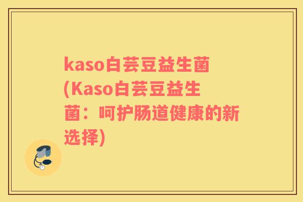 kaso白芸豆益生菌(Kaso白芸豆益生菌：呵护肠道健康的新选择)