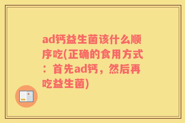 ad钙益生菌该什么顺序吃(正确的食用方式：首先ad钙，然后再吃益生菌)