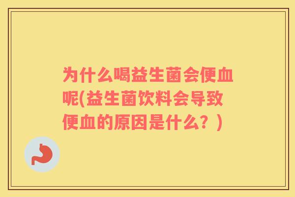 为什么喝益生菌会便血呢(益生菌饮料会导致便血的原因是什么？)