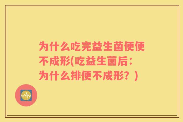 为什么吃完益生菌便便不成形(吃益生菌后：为什么排便不成形？)