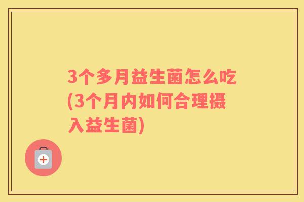 3个多月益生菌怎么吃(3个月内如何合理摄入益生菌)