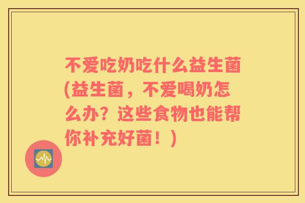 不爱吃奶吃什么益生菌(益生菌,不爱喝奶怎么办?这些食物也能帮你补充好菌!) 不爱吃奶吃什么益生菌(益生菌,不爱喝奶怎么办?这些食物也能帮你补充好菌!)