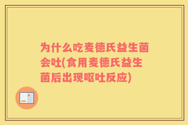 为什么吃麦德氏益生菌会吐(食用麦德氏益生菌后出现呕吐反应)