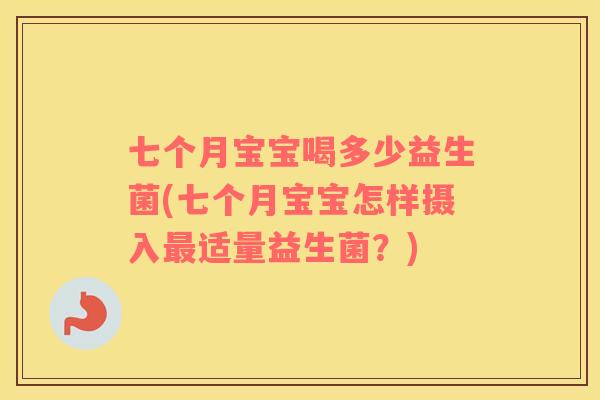七个月宝宝喝多少益生菌(七个月宝宝怎样摄入适量益生菌?) 七个月宝宝喝多少益生菌(七个月宝宝怎样摄入适量益生菌?)