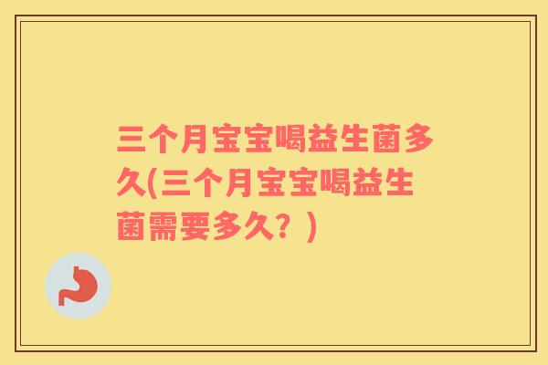 三个月宝宝喝益生菌多久(三个月宝宝喝益生菌需要多久？)