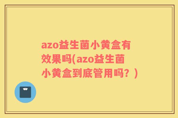 azo益生菌小黄盒有效果吗(azo益生菌小黄盒到底管用吗？)