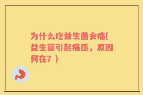 为什么吃益生菌会痛(益生菌引起痛感，原因何在？)