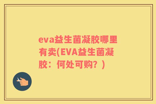 eva益生菌凝胶哪里有卖(EVA益生菌凝胶：何处可购？)