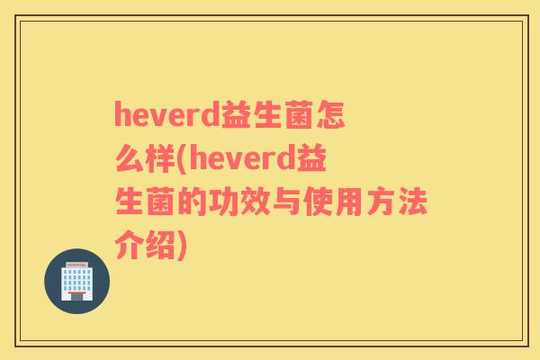 heverd益生菌怎么样(heverd益生菌的功效与使用方法介绍)