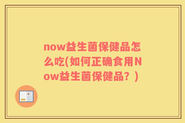 now益生菌保健品怎么吃(如何正确食用Now益生菌保健品？)