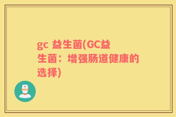 gc 益生菌(GC益生菌：增强肠道健康的选择)