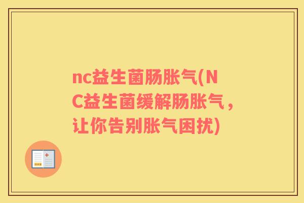 nc益生菌肠胀气(NC益生菌缓解肠胀气，让你告别胀气困扰)
