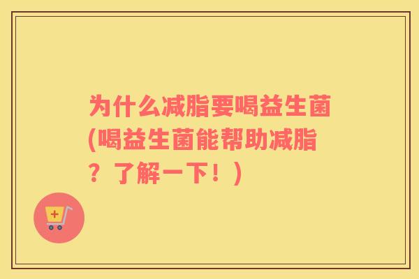 为什么减脂要喝益生菌(喝益生菌能帮助减脂？了解一下！)