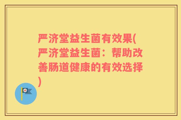 严济堂益生菌有效果(严济堂益生菌:帮助改善肠道健康的有效选择) 严济堂益生菌有效果(严济堂益生菌:帮助改善肠道健康的有效选择)