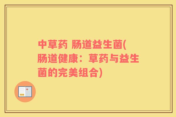 中草药 肠道益生菌(肠道健康:草药与益生菌的完美组合) 中草药 肠道益生菌(肠道健康:草药与益生菌的完美组合)