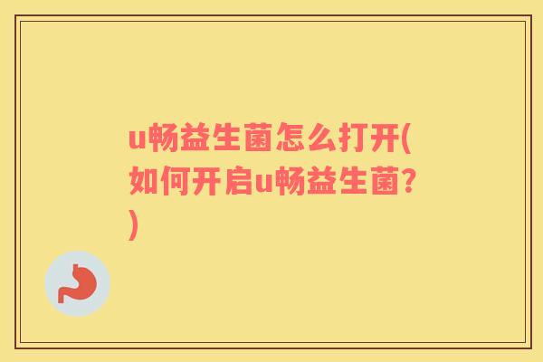 u畅益生菌怎么打开(如何开启u畅益生菌？)