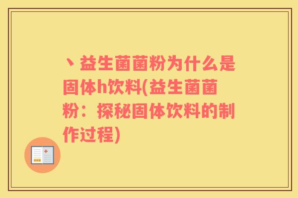 丶益生菌菌粉为什么是固体h饮料(益生菌菌粉：探秘固体饮料的制作过程)