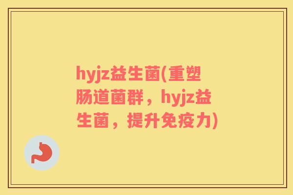 hyjz益生菌(重塑肠道菌群，hyjz益生菌，提升免疫力)