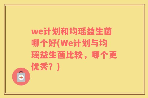 we计划和均瑶益生菌哪个好(We计划与均瑶益生菌比较，哪个更优秀？)