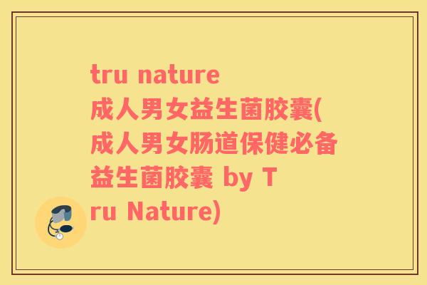 tru nature成人男女益生菌胶囊(成人男女肠道保健必备益生菌胶囊 by Tru Nature)