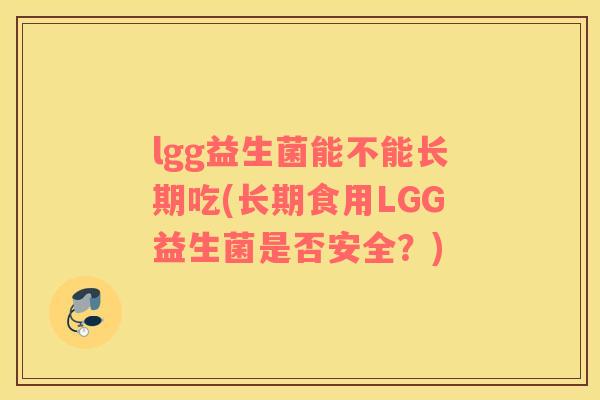 lgg益生菌能不能长期吃(长期食用LGG益生菌是否安全？)