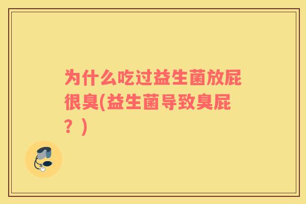 为什么吃过益生菌放屁很臭(益生菌导致臭屁？)