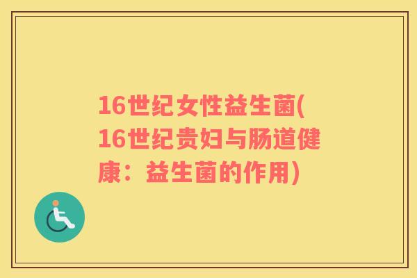 16世纪女性益生菌(16世纪贵妇与肠道健康：益生菌的作用)