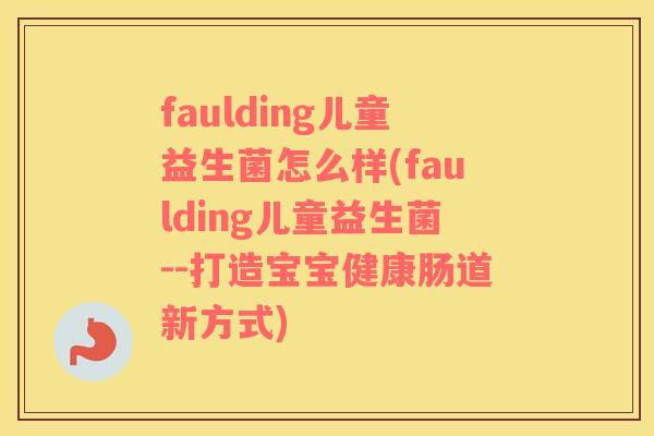 faulding儿童益生菌怎么样(faulding儿童益生菌--打造宝宝健康肠道新方式)