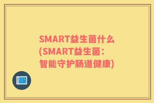 SMART益生菌什么(SMART益生菌：智能守护肠道健康)
